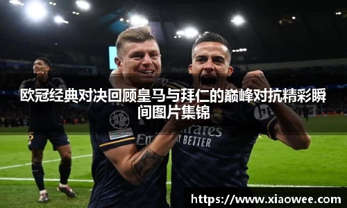 欧冠经典对决回顾皇马与拜仁的巅峰对抗精彩瞬间图片集锦