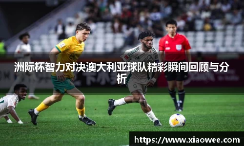 洲际杯智力对决澳大利亚球队精彩瞬间回顾与分析