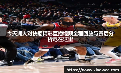 今天湖人对快船精彩直播视频全程回放与赛后分析尽在这里